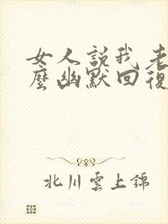 女人说我老了怎么幽默回复