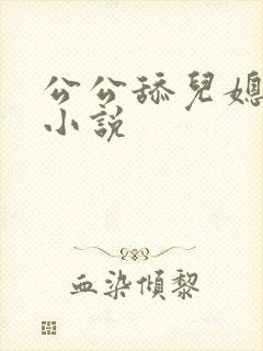 公公舔儿媳逼逼小说