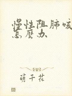 慢性阻肺咳黄痰怎么办