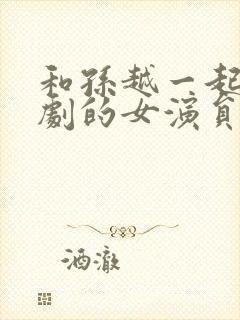 和孙越一起演网剧的女演员封面