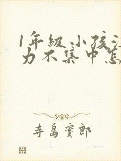 1年级小孩注意力不集中怎么培养