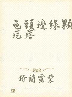 龟头边缘颗粒状疙瘩