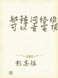 那种网络机顶盒可以看电视台