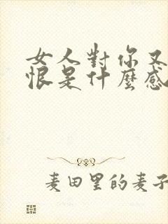 女人对你又爱又恨是什么感情