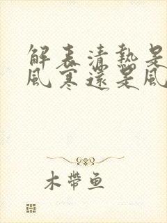 解表清热是治疗风寒还是风热感冒