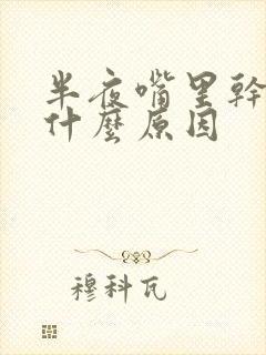 半夜嘴里干苦是什么原因