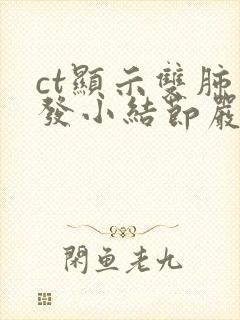 ct显示双肺多发小结节严重吗