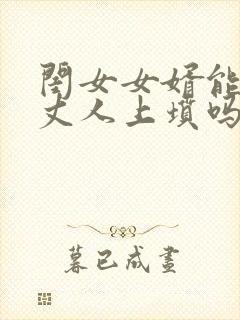 闺女女婿能给老丈人上坟吗