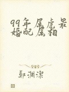 99年属虎最佳婚配属相