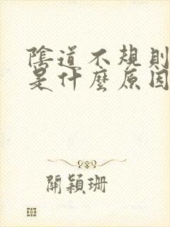 阴道不规则出血是什么原因引起的