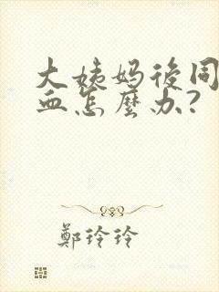 大姨妈后同房出血怎么办?