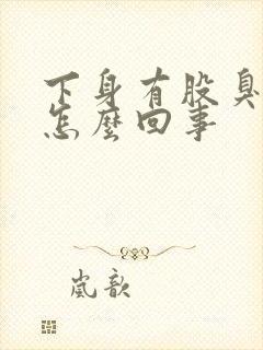 下身有股臭味是怎么回事