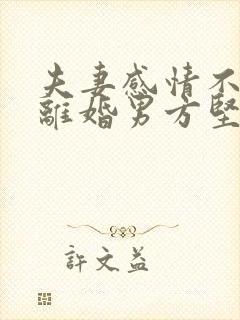 夫妻感情不和想离婚男方坚决不离怎么办