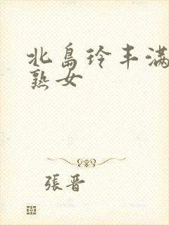 北岛玲丰满人妻熟女