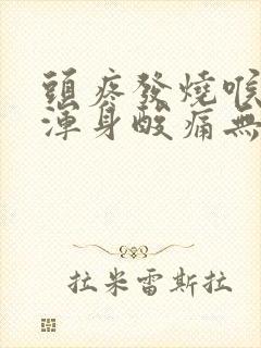 头疼发烧喉咙痛浑身酸痛无力吃什么药