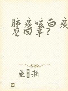 肺痰咳白痰是怎么回事?