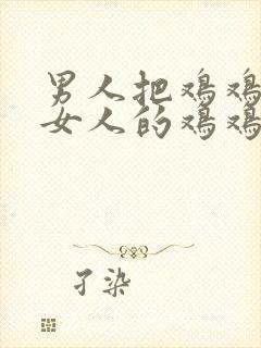 男人把鸡鸡插到女人的鸡鸡里