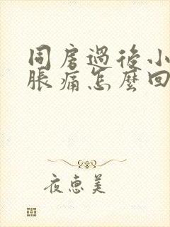 同房过后小肚子胀痛怎么回事