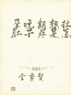 孕晚期想拉屎的肚子疼是怎么回事