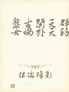 盘古开天辟地和女娲补天的神话故事