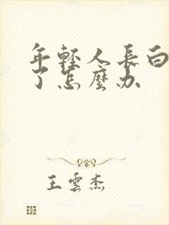 年轻人长白头发了怎么办