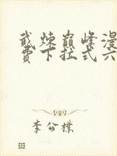 武炼巅峰漫画免费下拉式六