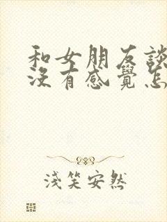 和女朋友谈恋爱没有感觉怎么办