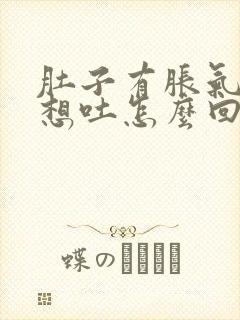 肚子有胀气有点想吐怎么回事