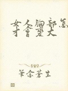 女人胸部怎么样才会变大