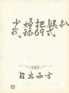 少妇把腿扒开让我舔69式