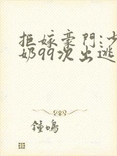 拒嫁豪门:少奶奶99次出逃在哪里看