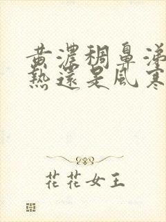 黄浓稠鼻涕是风热还是风寒