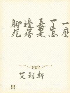 脚边长了一个硬疙瘩是怎么回事