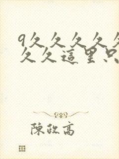9久久久久久久久久这里只有精品