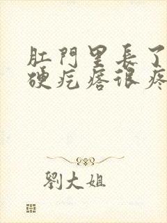 肛门里长了一个硬疙瘩很疼