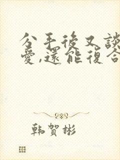 分手后又谈过恋爱,还能复合吗