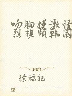 吻胸摸激情床激烈视频韩国