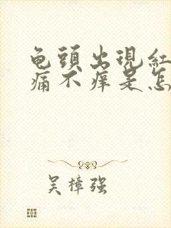 龟头出现红斑不痛不痒是怎么引起的