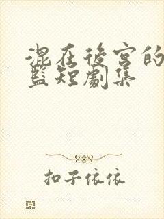 混在后宫的假太监短剧集