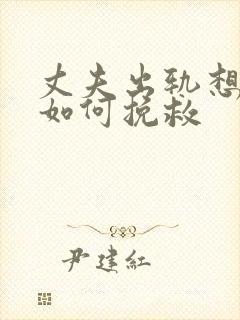 丈夫出轨想离婚如何挽救