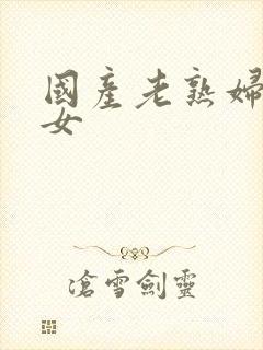 国产老熟妇老熟女