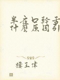 半夜口干舌燥是什么原因引起的