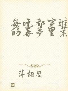 每晚都穿进男神的春梦里叶芝琴