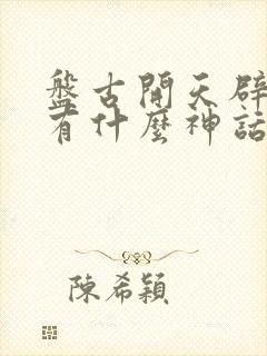 盘古开天辟地还有什么神话故事