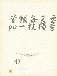 首辅每天要不够po一枝独秀全文