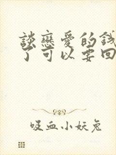 谈恋爱的钱分手了可以要回吗