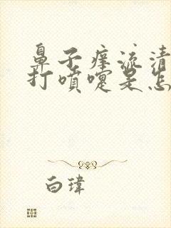 鼻子痒流清鼻涕打喷嚏是怎么回事