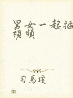 男女一起插插插视频