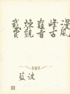 武炼巅峰漫画免费观看古风漫画网