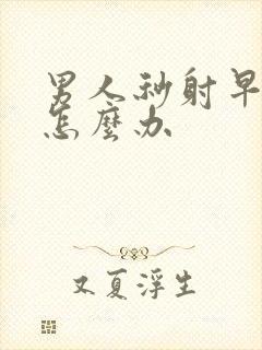 男人秒射早些泄怎么办